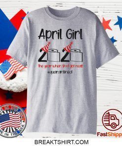 Custom April Girl 2020 Quarantined Birthday Shirt The Year Quarantine Got Real Gift T-Shirts