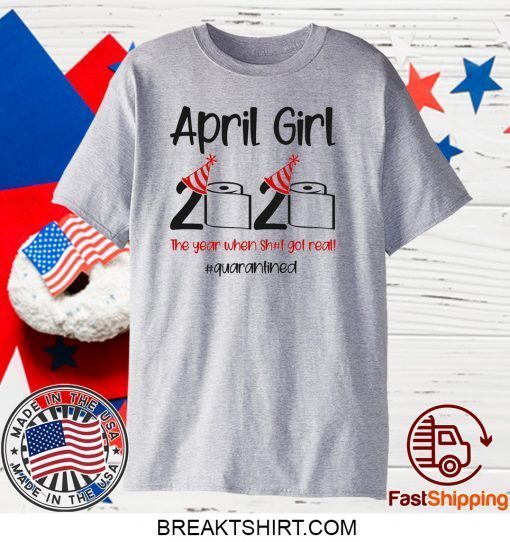 Custom April Girl 2020 Quarantined Birthday Shirt The Year Quarantine Got Real Gift T-Shirts