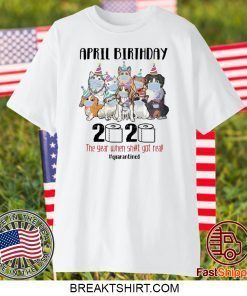 DOGS APRIL BIRTHDAY 2020 THE YEAR WHEN SHIT GOT REAL #QUARANTINED GIFT T-SHIRT