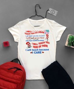 Dr Seuss I will teach you in a room I will teach you now on Zoom I will teach you in a house I will teach you with my mouse I will teach you here or there I will teach because I care shirt