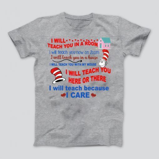 Dr Seuss I will teach you in a room here or there I will teach because I care Tee Shirts