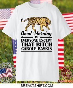 Good Morning To Everyone Except That Bitch Carole Baskin Gift T-Shirt