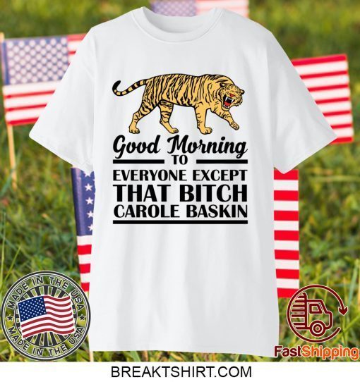 Good Morning To Everyone Except That Bitch Carole Baskin Gift T-Shirt