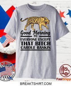 Good Morning To Everyone Except That Bitch Carole Baskin Gift T-Shirt