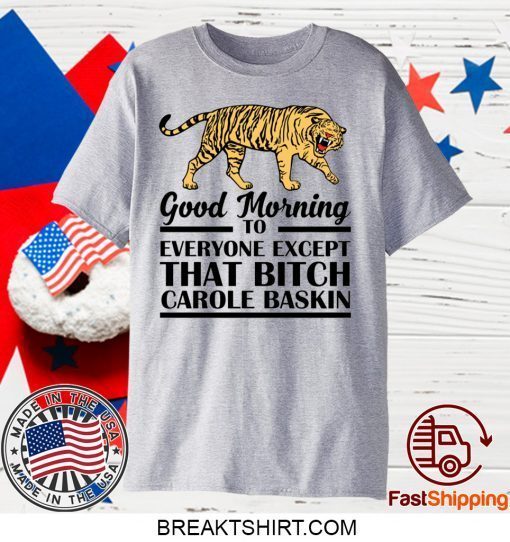 Good Morning To Everyone Except That Bitch Carole Baskin Gift T-Shirt