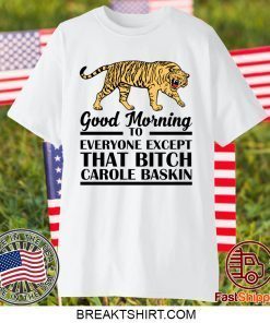 Good Morning To Everyone Except That Bitch Carole Baskin Gift T-Shirts