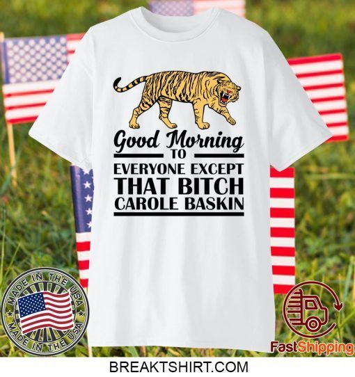 Good Morning To Everyone Except That Bitch Carole Baskin Gift T-Shirts