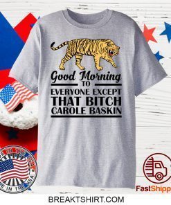 Good Morning To Everyone Except That Bitch Carole Baskin Gift T-Shirts