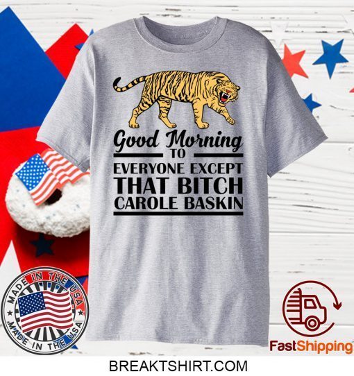 Good Morning To Everyone Except That Bitch Carole Baskin Gift T-Shirts