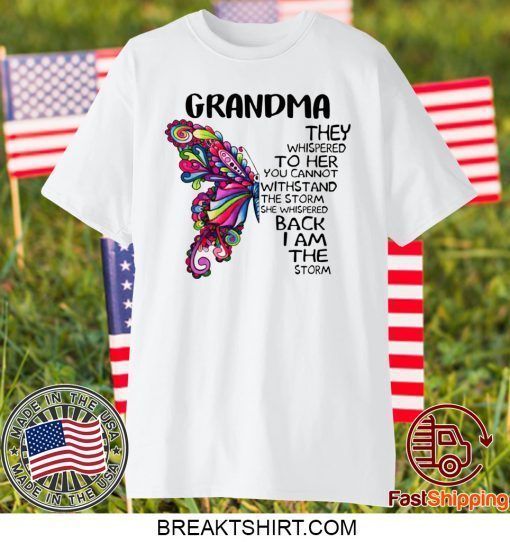 Grandma they whispered to her you cannot withstand the storm she whispered back I am the storm Gift T-Shirt