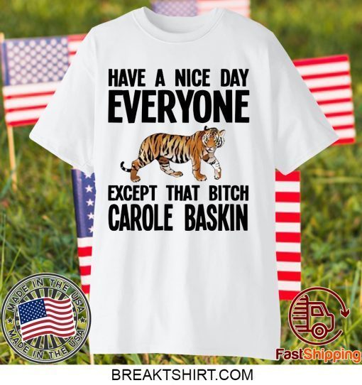 Have a Nice Day Everyone Except That Bitch Carole Baskin Gift T-Shirt