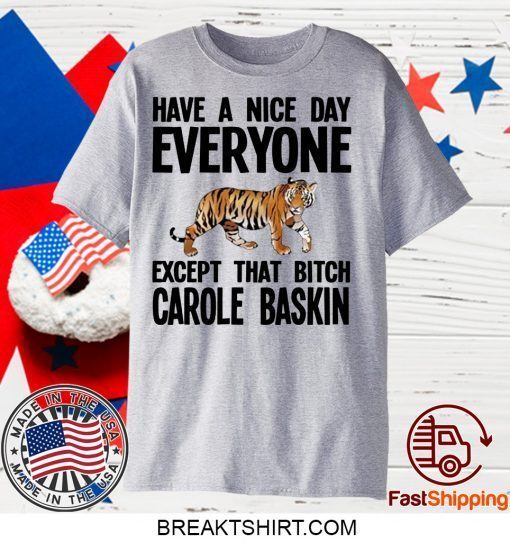 Have a Nice Day Everyone Except That Bitch Carole Baskin Gift T-Shirt