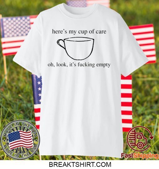 Here’s my cup of oh, look it’s fucking empty Gift T-Shirts