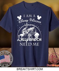 I AM A DISNEY PRINCESS UNLESS LALLYBROCH NEED ME STARS GIFT T-SHIRT