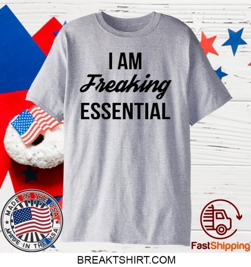 I Am Freaking Essential Gift T-Shirt