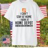 I CAN STAY AT HOME I WORK AT HOME DEPOT GIFT T-SHIRTS