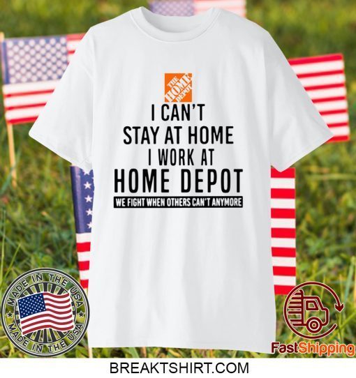 I CAN STAY AT HOME I WORK AT HOME DEPOT GIFT T-SHIRTS