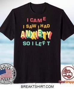 I came I saw I had anxiety so I left Gift T-Shirt