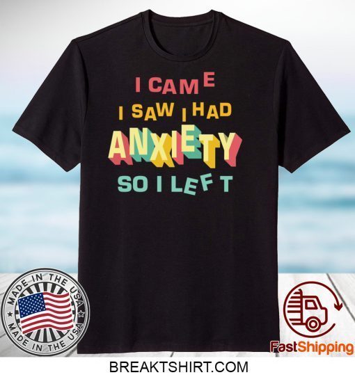 I came I saw I had anxiety so I left Gift T-Shirt