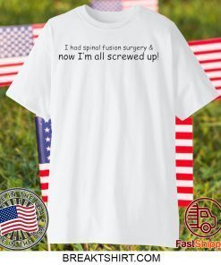 I had spinal fusion surgery now I’m all screwed up Gift T-Shirt