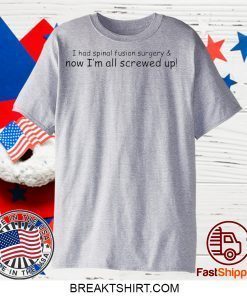 I had spinal fusion surgery now I’m all screwed up Gift T-Shirt