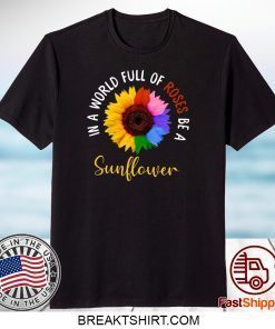 In A World Full Of Roses Be A Sunflower Gift T-Shirts