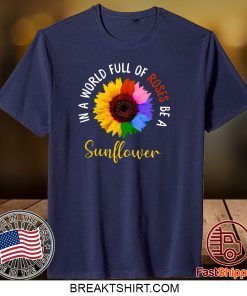 In A World Full Of Roses Be A Sunflower Gift T-Shirts