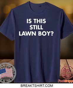 Is This Still Lawn Boy Gift T-Shirts