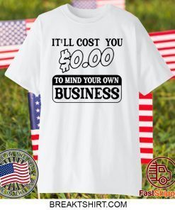 It’ll cost you $0.00 to mind your own business Gift T-Shirt