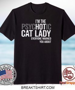 I’m The Psychotic Cat Lady Everyone Warned You About Gift T-Shirt