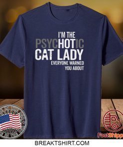 I’m The Psychotic Cat Lady Everyone Warned You About Gift T-Shirt