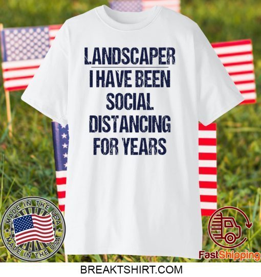 Landscaper I have been social distancing for years Gift T-Shirt
