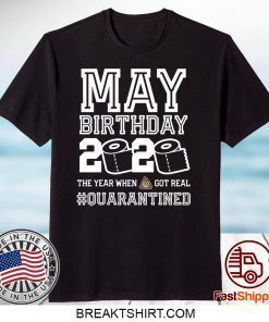 May Birthday Quarantine Shirt Year When Shit Got Real Birthday 2020 Gift T-Shirts