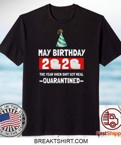 May birthday 2020- The Year When Shit Got Real- Quarantined- May Birthday 2020 Gift T-Shirts