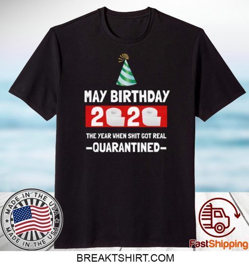 May birthday 2020- The Year When Shit Got Real- Quarantined- May Birthday 2020 Gift T-Shirts