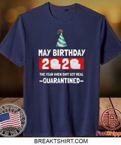 May birthday 2020- The Year When Shit Got Real- Quarantined- May Birthday 2020 Gift T-Shirts