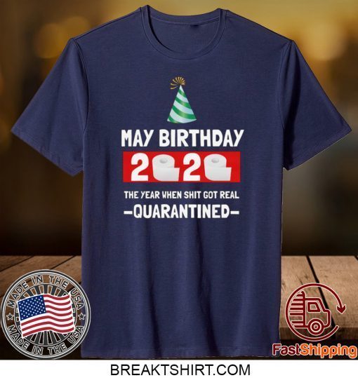 May birthday 2020- The Year When Shit Got Real- Quarantined- May Birthday 2020 Gift T-Shirts