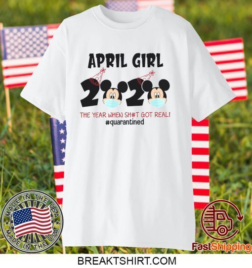 Mickey April Girls Quarantine Birthday Shirt, The Year Quarantine Got Real Gift T-Shirt