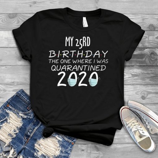 My 25rd Birthday The one Where one Where i was Quarantine 2020 Gift T-Shirts