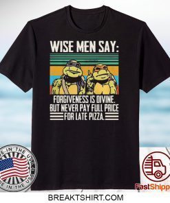 Ninja Turtle Wise Men Say Forgiveness s-Divine But Never Pay Full Price For Late Pizza Gift T-Shirts