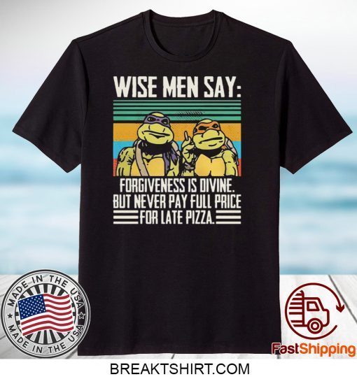 Ninja Turtle Wise Men Say Forgiveness s-Divine But Never Pay Full Price For Late Pizza Gift T-Shirts