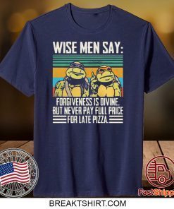 Ninja Turtle Wise Men Say Forgiveness s-Divine But Never Pay Full Price For Late Pizza Gift T-Shirts