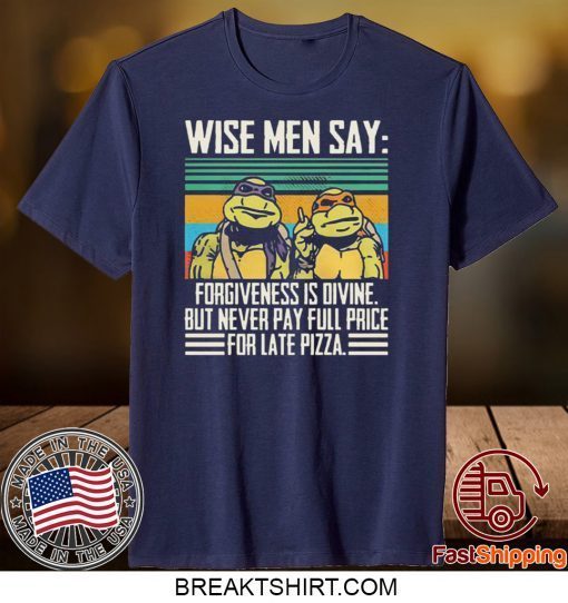 Ninja Turtle Wise Men Say Forgiveness s-Divine But Never Pay Full Price For Late Pizza Gift T-Shirts