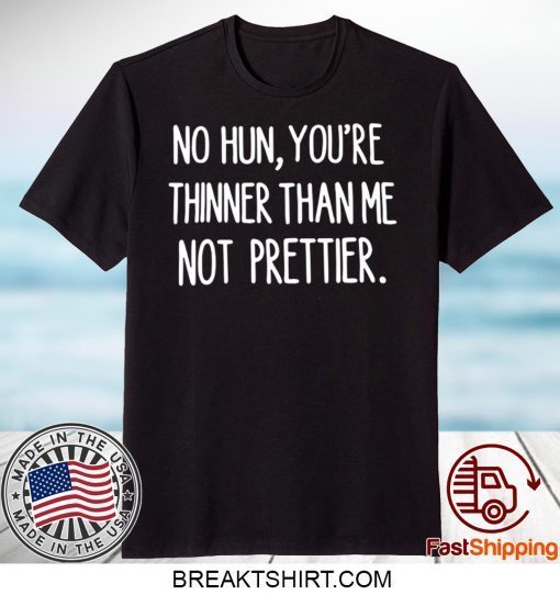 No hun you are thinner than me not prettier Gift T-Shirts