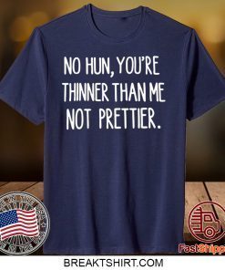 No hun you are thinner than me not prettier Gift T-Shirts