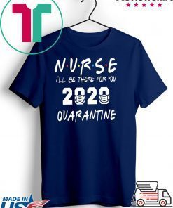 Nurse 2020 Quarantine T-shirt Nurse, I'll be there for you 2020 Quarantine Gift T-Shirt