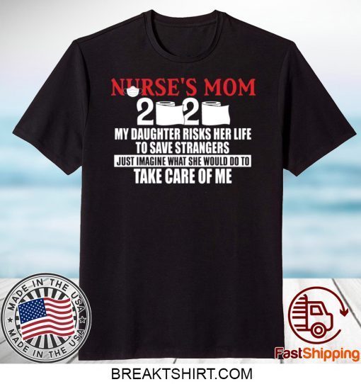 Nurse’s Mom 2020 My Daughter Risks Her Life To Save Strangers Gift T-Shirt