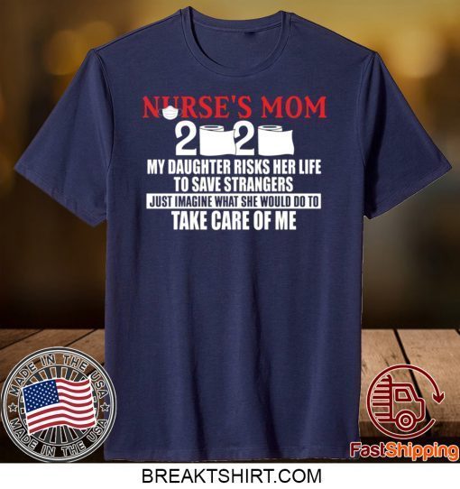 Nurse’s Mom 2020 My Daughter Risks Her Life To Save Strangers Gift T-Shirt