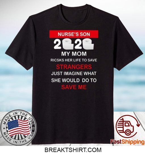 Nurse’s Son 2020 My Mom Risks Her Life To Save Strangers Just Imagine Whart She Would Do To Save Me Gift T-Shirt