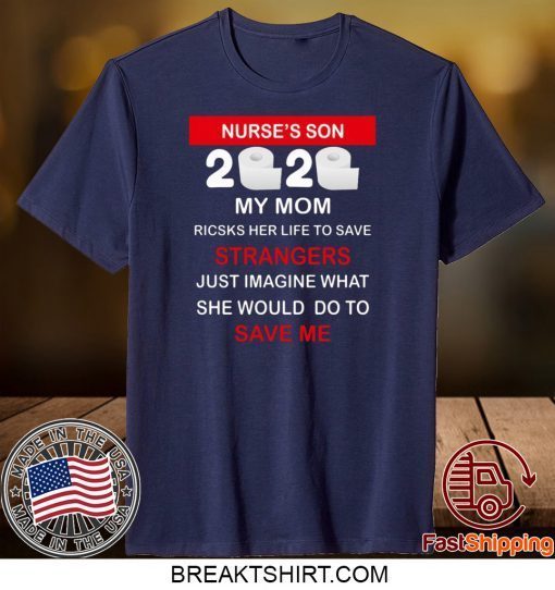 Nurse’s Son 2020 My Mom Risks Her Life To Save Strangers Just Imagine Whart She Would Do To Save Me Gift T-Shirt